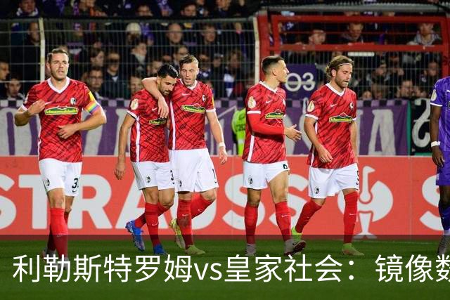 利勒斯特罗姆vs皇家社会：镜像数据下的北欧冷雨夜，与西甲球队的物理极限测试