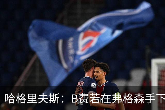 哈格里夫斯：B费若在弗格森手下说这话，就没机会再上场了