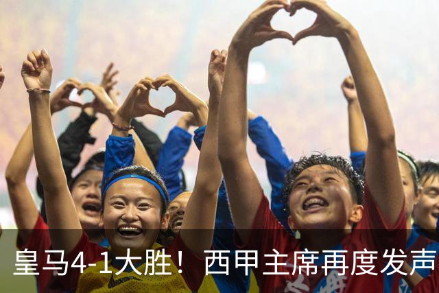 皇马4-1大胜！西甲主席再度发声，场上判罚引发热议，穆帅公开回应